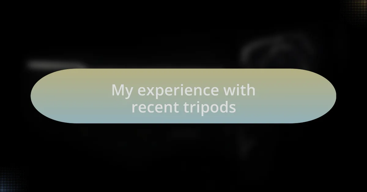 My experience with recent tripods