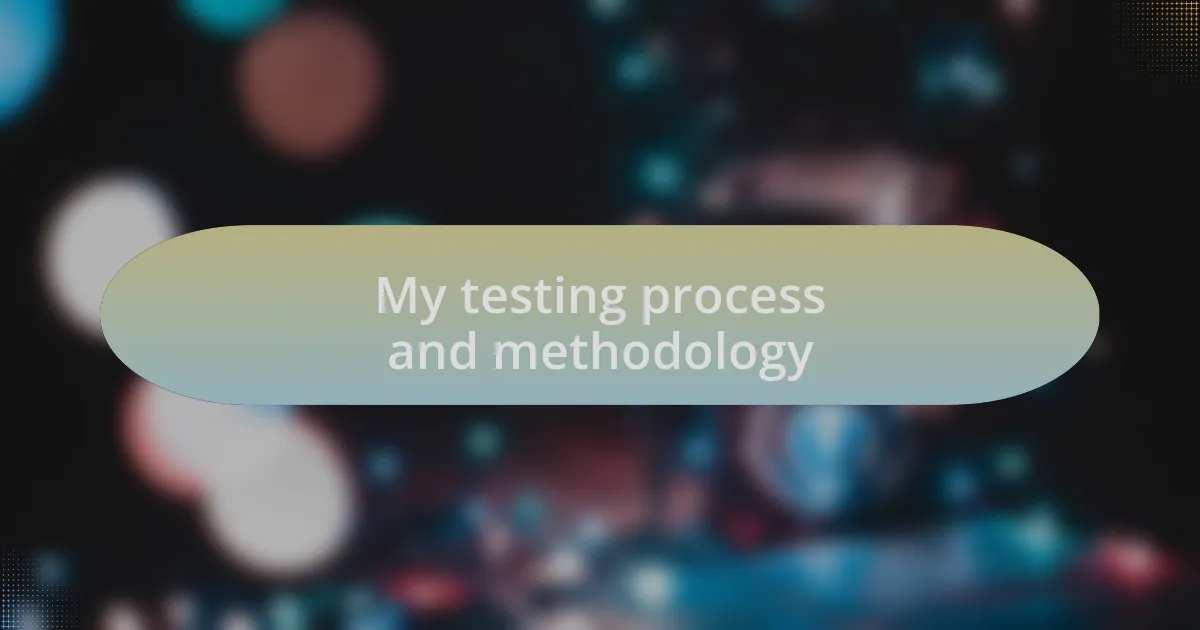 My testing process and methodology
